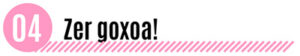 Zer goxoa!